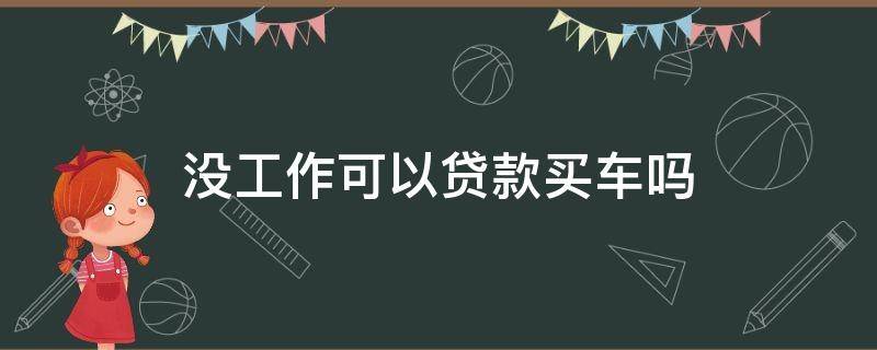 没工作可以贷款买车吗 没工作能贷款买车子吗