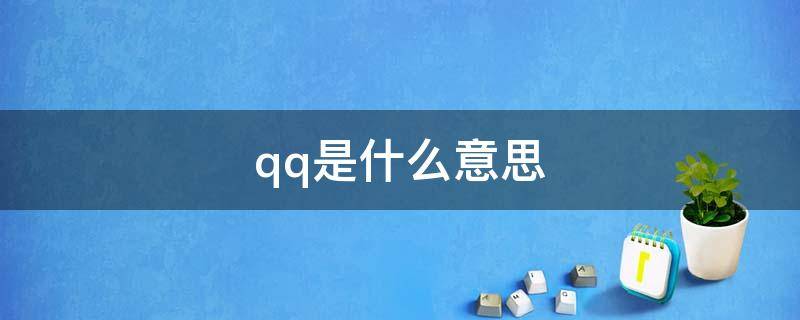 qq是什么意思 qq是什么意思呢
