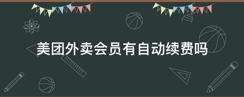 美团外卖会员有自动续费吗（美团外卖会员有没有自动续费）