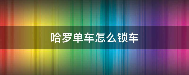 哈罗单车怎么锁车（新版哈罗单车怎么锁车）