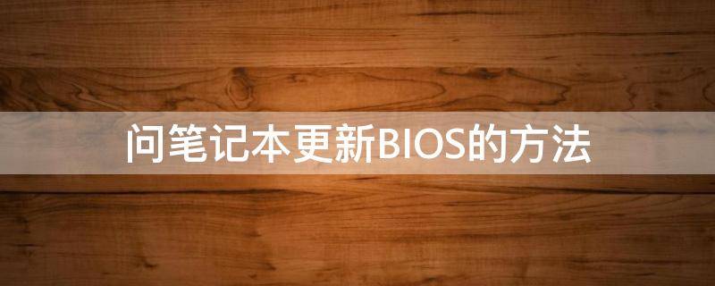 问笔记本更新BIOS的方法（笔记本要更新bios）