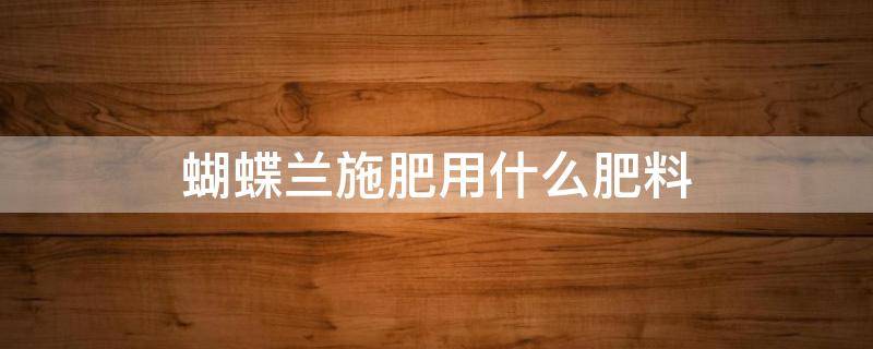 蝴蝶兰施肥用什么肥料 蝴蝶兰一般用什么肥料