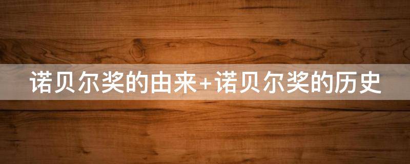 诺贝尔奖的由来（诺贝尔奖的由来历史）