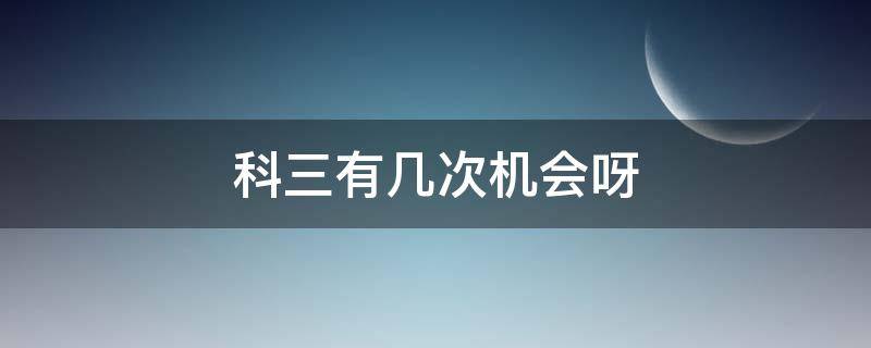 科三有几次机会呀 科三是几次机会啊