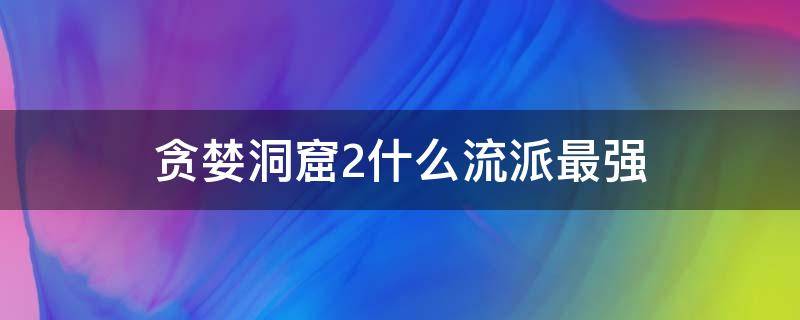 贪婪洞窟2什么流派最强 贪婪洞窟2大剑后期最强流派