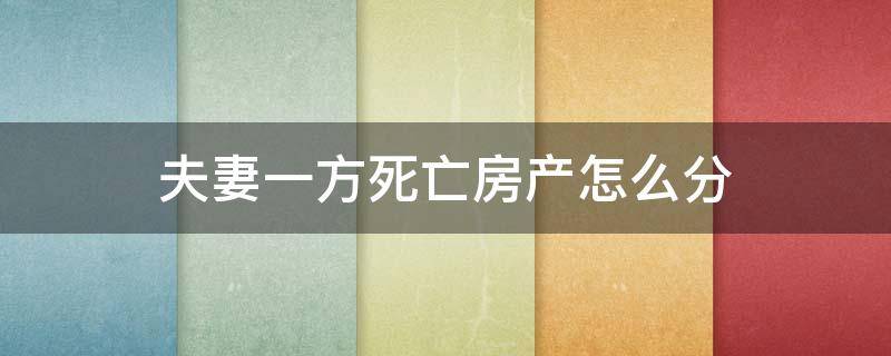 夫妻一方死亡房产怎么分（夫妻一方死亡,房产）