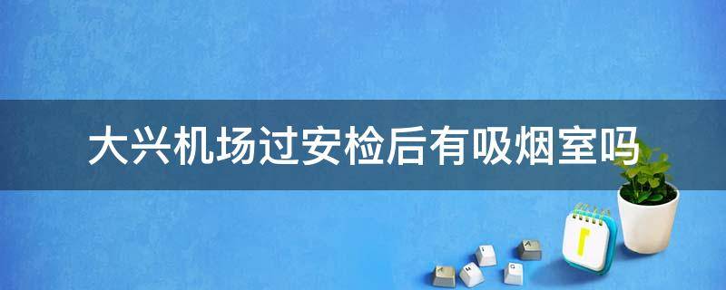 大兴机场过安检后有吸烟室吗 大兴机场安检后有没有吸烟室