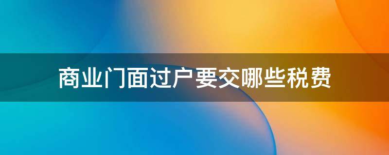 商业门面过户要交哪些税费 商业门面过户需要什么税收