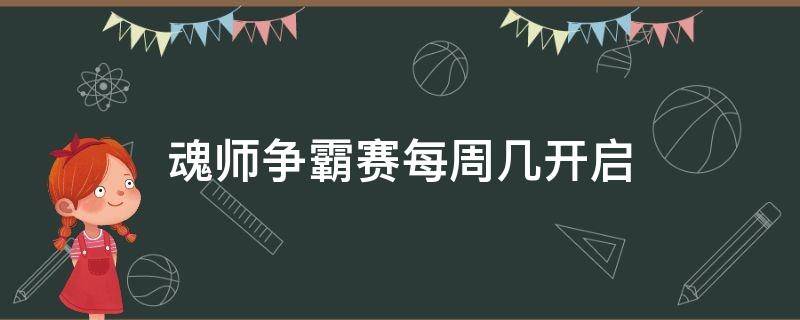 魂师争霸赛每周几开启（魂师争霸赛每周几开启斗罗大陆）