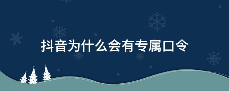 抖音为什么会有专属口令（抖音为啥有专属口令）