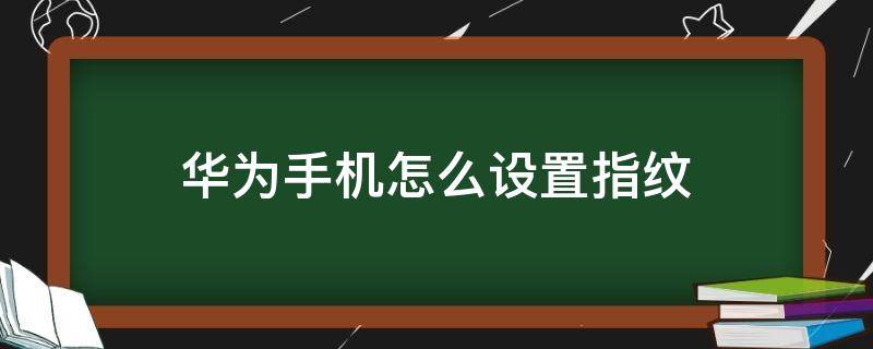 华为手机怎么设置指纹 华为手机怎么设置指纹支付