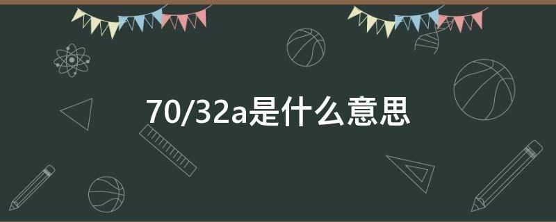 70/32a是什么意思 7032a是什么意思