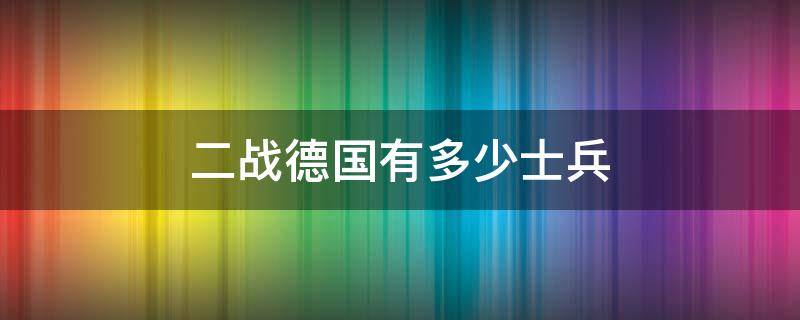 二战德国有多少士兵 二战德国一个军有多少人