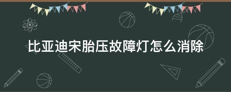 比亚迪宋胎压故障灯怎么消除（比亚迪宋胎压监测故障）