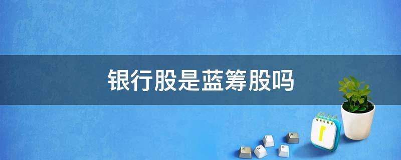 银行股是蓝筹股吗 银行股是不是蓝筹股