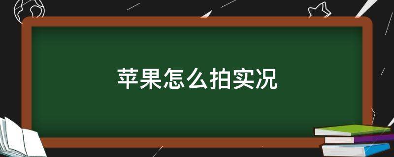 苹果怎么拍实况 苹果怎么拍实况时间长