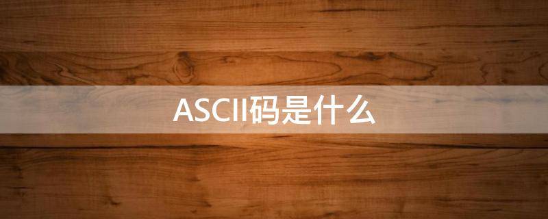 ASCII码是什么 ascii码是表示