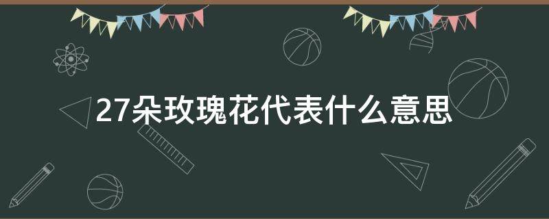 27朵玫瑰花代表什么意思（27朵白玫瑰花代表什么意思）