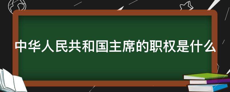 中华人民共和国主席的职权是什么