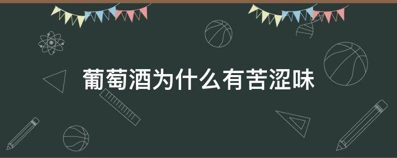 葡萄酒为什么有苦涩味（葡萄酒的苦味涩味怎么来的）