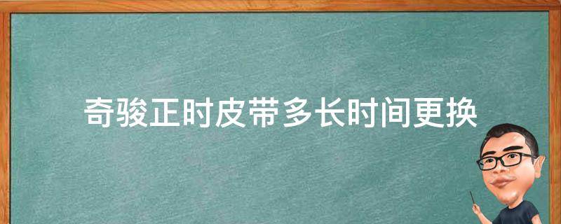 奇骏正时皮带多长时间更换（奇骏需要更换正时皮带吗）