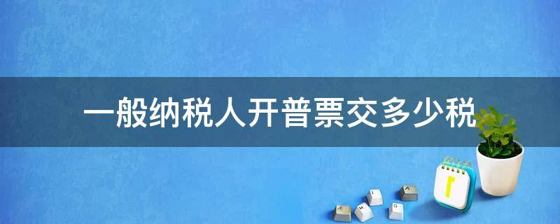 一般纳税人开普票交多少税（一般纳税人给一般纳税人开普票税率是多少）