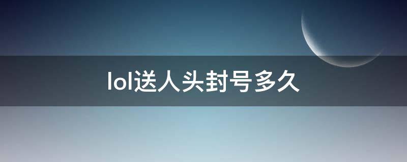 lol送人头封号多久（lol封号一周）