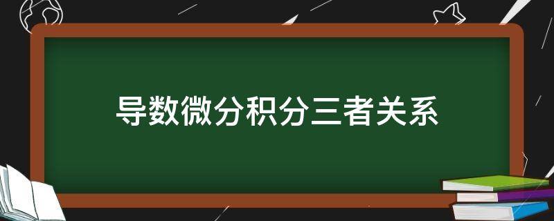 导数微分积分三者关系 导数微分积分三者关系视频