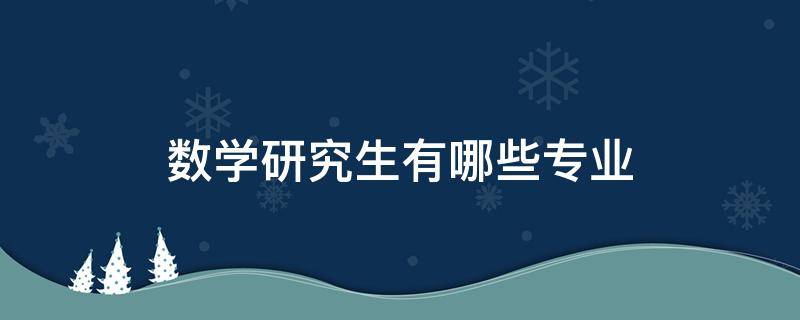 数学研究生有哪些专业（研究生数学有什么专业）