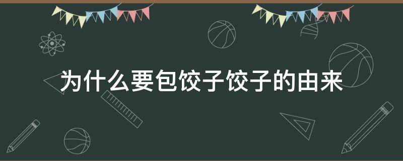 为什么要包饺子饺子的由来 为什么要包饺子饺子的由来100字