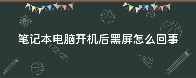 笔记本电脑开机后黑屏怎么回事（笔记本电脑开机后黑屏怎么办?）