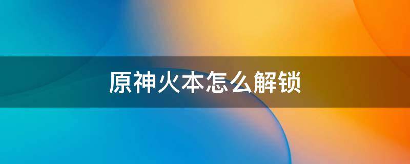 原神火本怎么解锁 原神火本怎么开