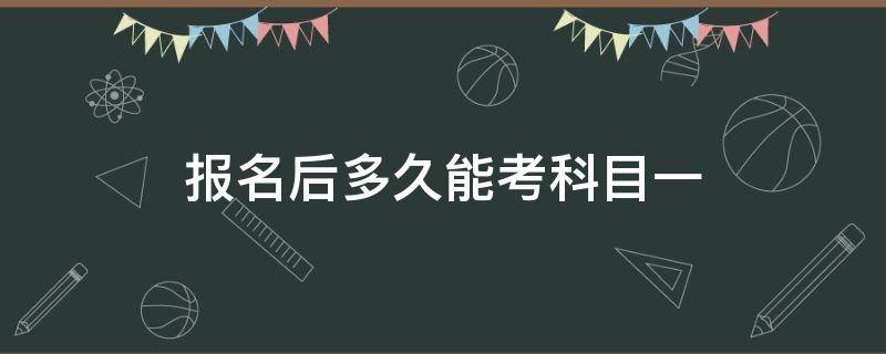 报名后多久能考科目一 报名后多久能考科目一能考科一