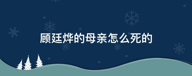 顾廷烨的母亲怎么死的 顾廷烨父亲死了么