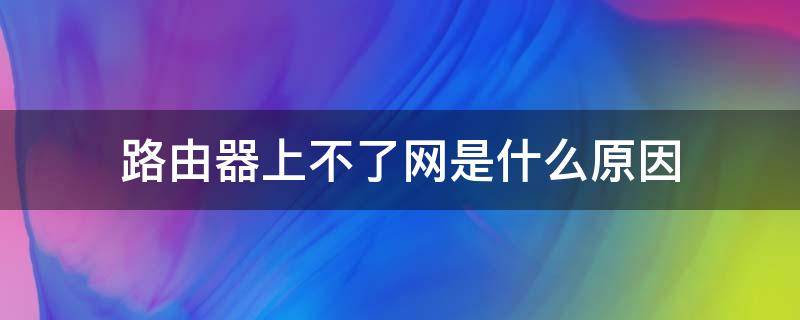 路由器上不了网是什么原因 路由器上不了网是什么情况