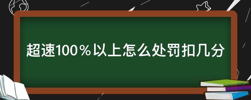 超速100％以上怎么处罚扣几分（市区超速100%以上怎么处罚扣几分）