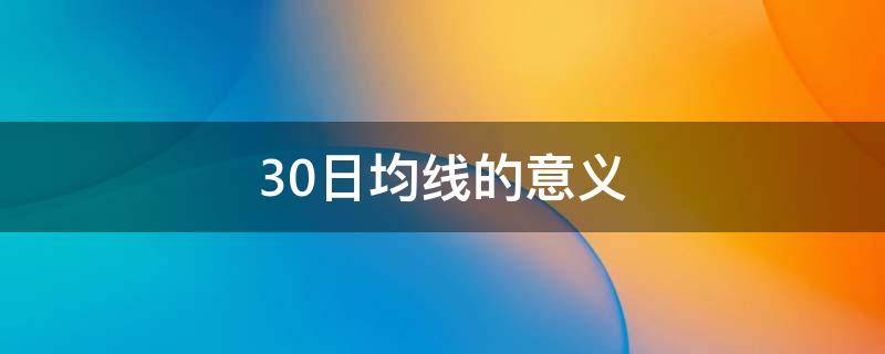 30日均线的意义 30日均线20日均线哪个重要