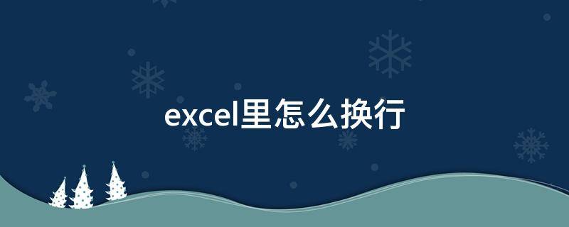 excel里怎么换行 excel里怎么换行快捷键