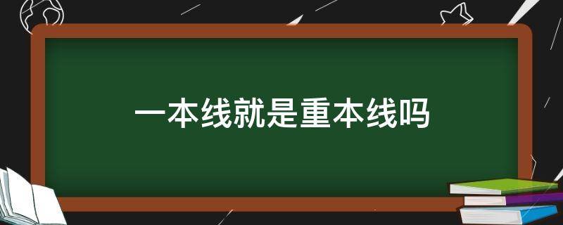 一本线就是重本线吗 一本线就是重本线吗?