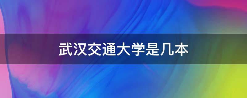 武汉交通大学是几本（武汉交通类大学）