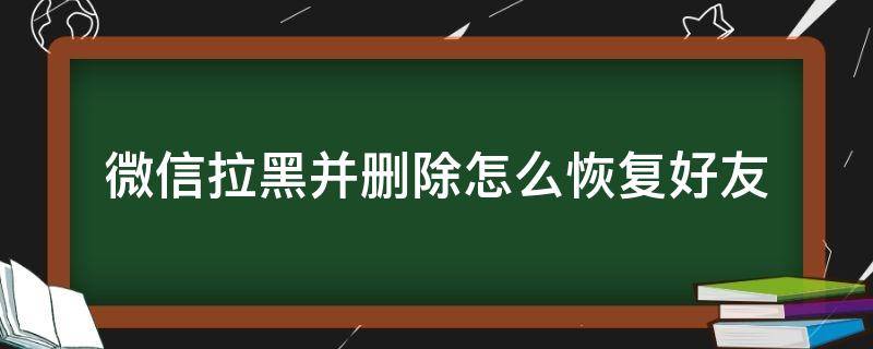 微信拉黑并删除怎么恢复好友 微信拉黑并删除如何恢复好友