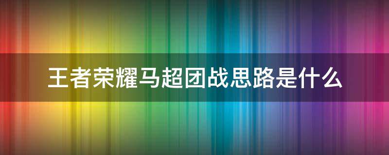 王者荣耀马超团战思路是什么（马超打团思路）