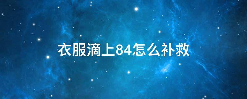 衣服滴上84怎么补救（衣服滴上84怎么办）