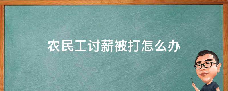 农民工讨薪被打怎么办（农民工讨薪不成反被打）