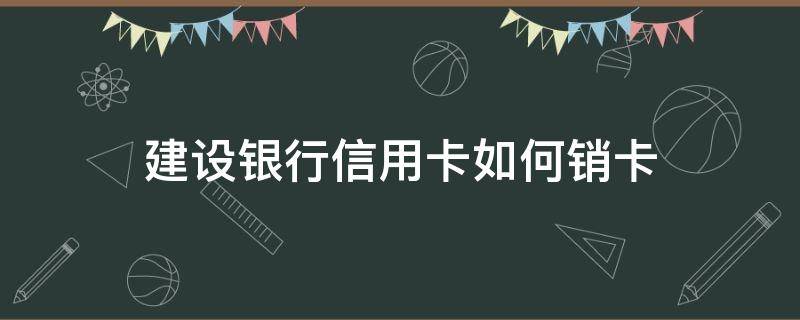 建设银行信用卡如何销卡 建设银行卡怎样销卡