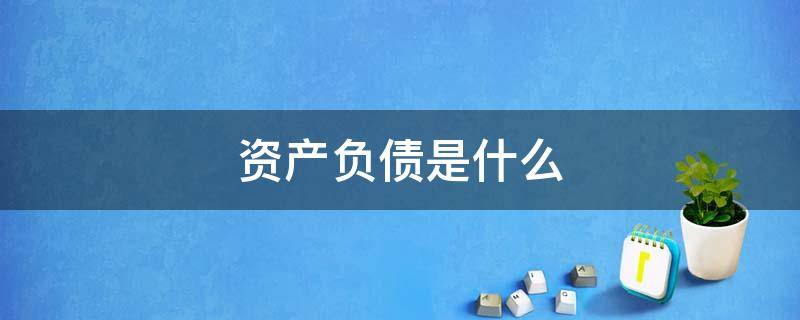 资产负债是什么 资产负债是什么意思举例说明