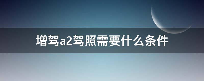 增驾a2驾照需要什么条件 增驾a1驾照需要什么条件