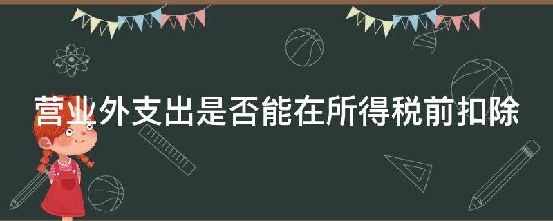 营业外支出是否能在所得税前扣除（营业外支出可以在所得税前扣除吗）