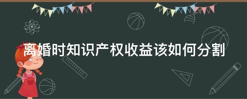 离婚时知识产权收益该如何分割 婚姻中知识产权收益