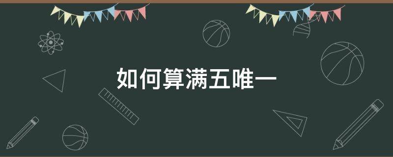 如何算满五唯一（怎么算满五唯一）